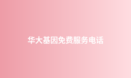 华大基因免费服务电话