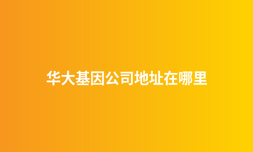 华大基因公司地址在哪里