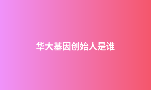 华大基因创始人是谁