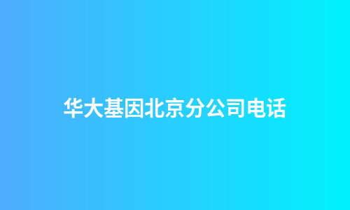 华大基因北京分公司电话