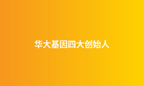 华大基因四大创始人