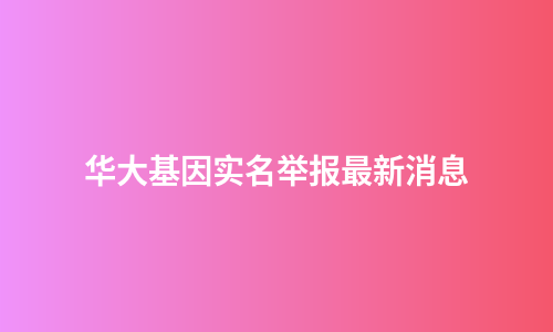 华大基因实名举报最新消息