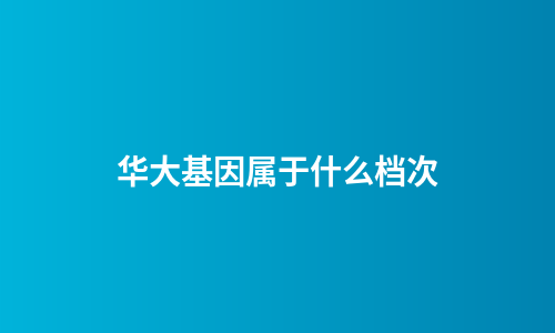 华大基因属于什么档次