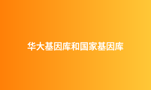 华大基因库和国家基因库