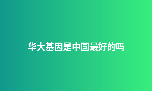 华大基因是中国最好的吗