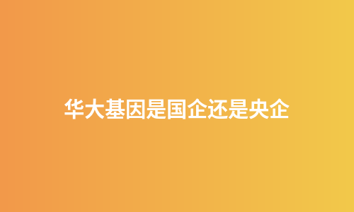 华大基因是国企还是央企