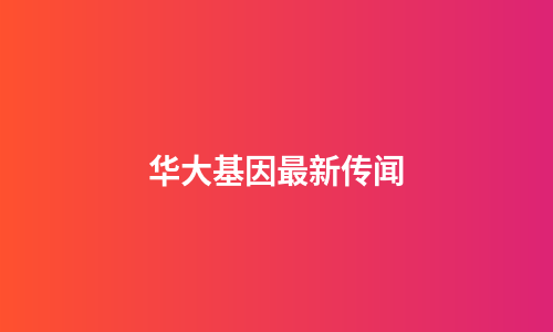 华大基因最新传闻