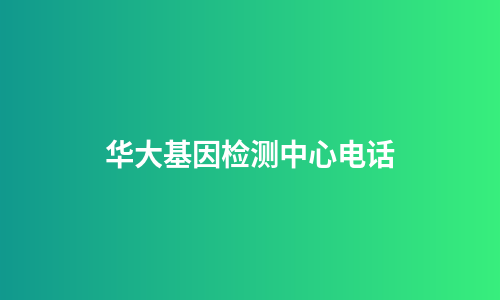 华大基因检测中心电话