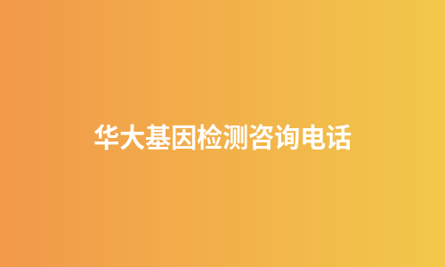 华大基因检测咨询电话