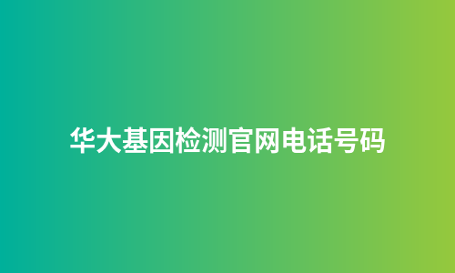 华大基因检测官网电话号码