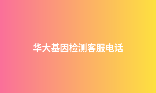 华大基因检测客服电话
