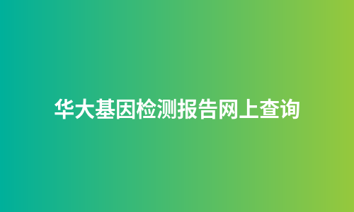 华大基因检测报告网上查询