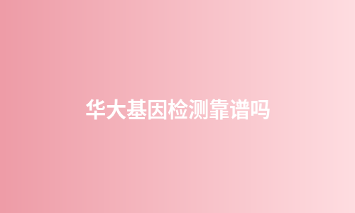 华大基因检测靠谱吗