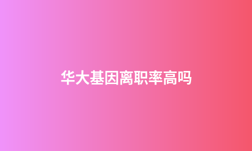 华大基因离职率高吗