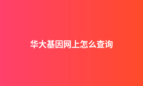 华大基因网上怎么查询