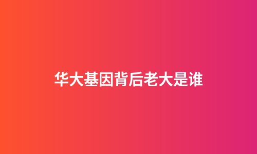 华大基因背后老大是谁