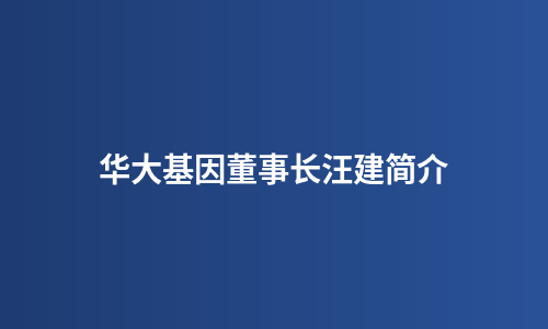 华大基因董事长汪建简介