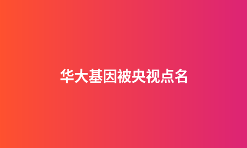 华大基因被央视点名