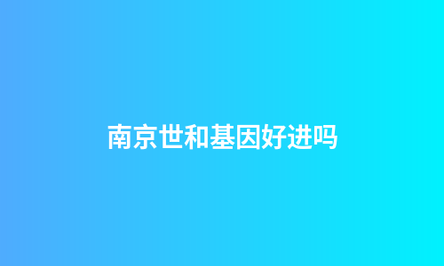 南京世和基因好进吗