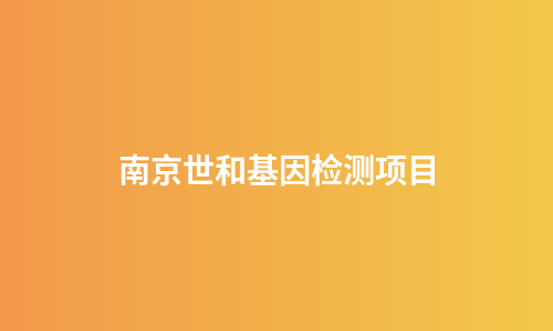 南京世和基因检测项目