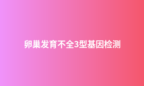 卵巢发育不全3型基因检测