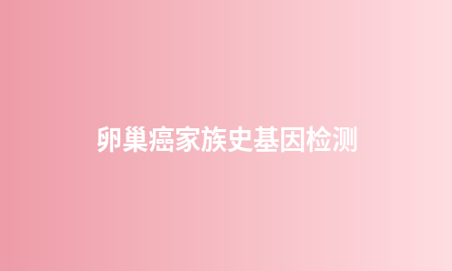 卵巢癌家族史基因检测