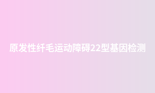 原发性纤毛运动障碍22型基因检测