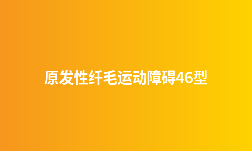 原发性纤毛运动障碍46型