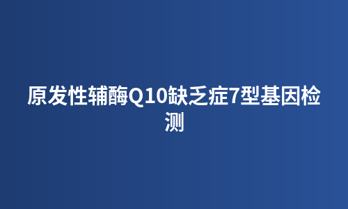 原发性辅酶Q10缺乏症7型基因检测