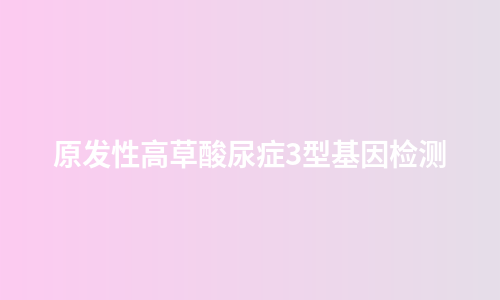 原发性高草酸尿症3型基因检测