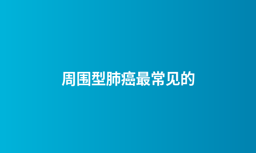 周围型肺癌最常见的
