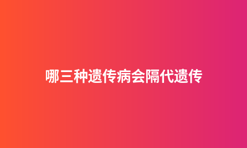哪三种遗传病会隔代遗传