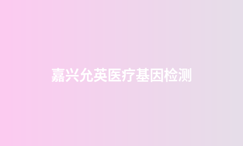 嘉兴允英医疗基因检测