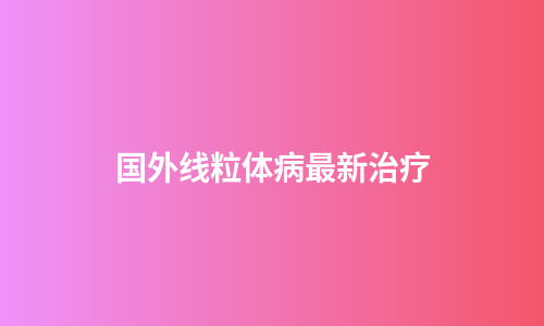 国外线粒体病最新治疗