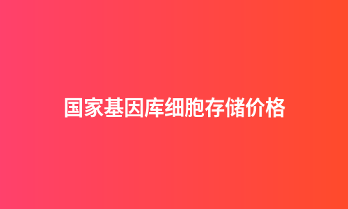 国家基因库细胞存储价格
