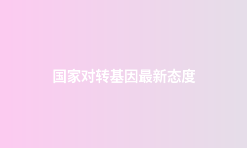 国家对转基因最新态度
