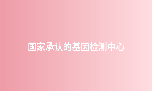国家承认的基因检测中心