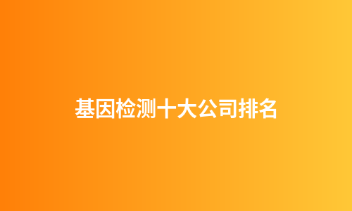 基因检测十大公司排名