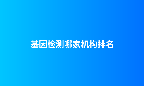 基因检测哪家机构排名