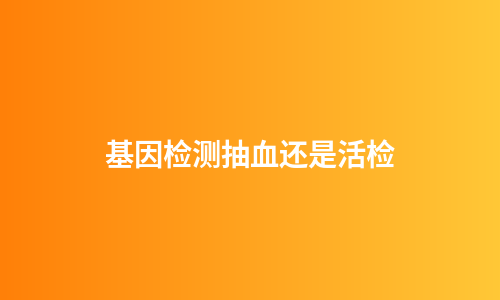 基因检测抽血还是活检