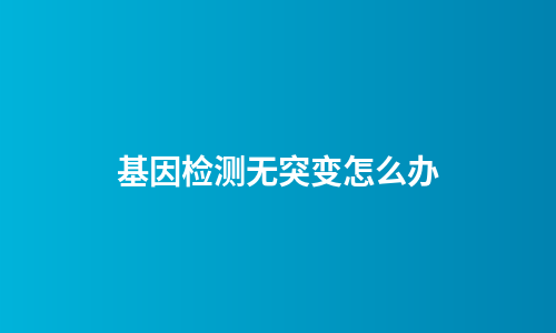 基因检测无突变怎么办