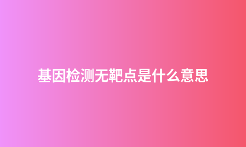 基因检测无靶点是什么意思