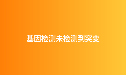 基因检测未检测到突变