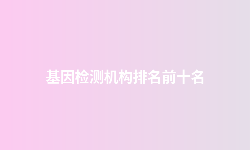 基因检测机构排名前十名