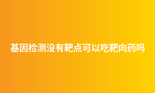 基因检测没有靶点可以吃靶向药吗