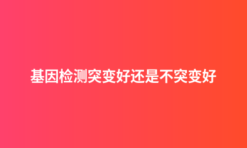 基因检测突变好还是不突变好