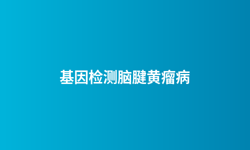 基因检测脑腱黄瘤病