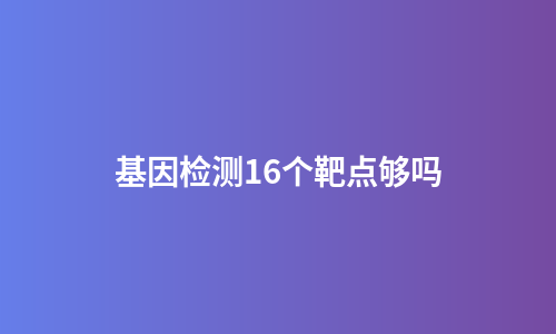 基因检测16个靶点够吗