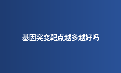 基因突变靶点越多越好吗