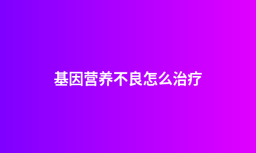 基因营养不良怎么治疗